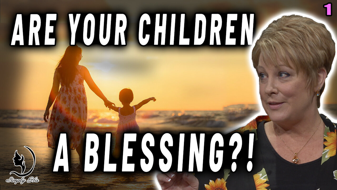 THE LORD SAYS CHILDREN SHOULD BE A BLESSING, ARE YOURS? Practical Parenting Part 1