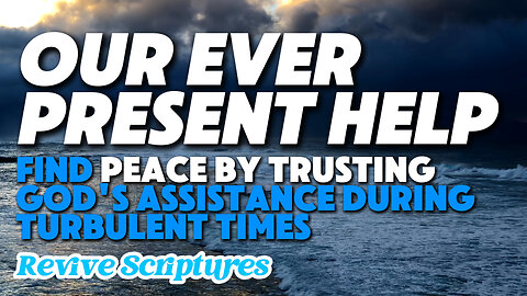 Our Ever-Present Help | Find Peace by Trusting in God's Assistance During Your Turbulent Times