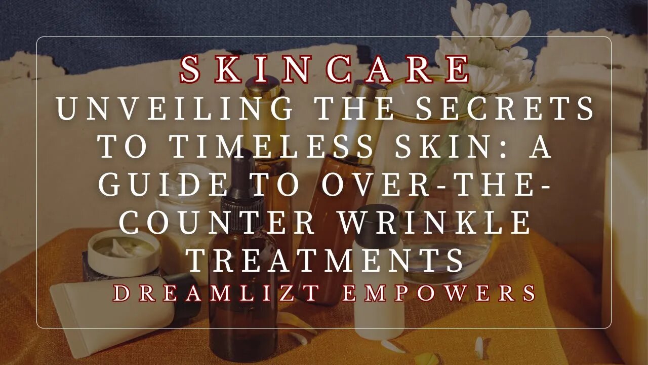 Unveiling the Secrets to Timeless Skin: A Guide to Over-the-Counter Wrinkle Treatments