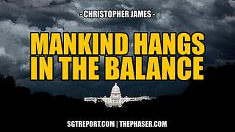 SGT REPORT - MANKIND HANGS IN THE BALANCE -- Chris James