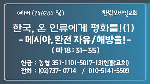 한국, 온 인류에게 평화를!(1) - 메시아, 완전 자유/해방을! ( 마 18:31~35) 240204(일) [예배] 한밝모바일교회