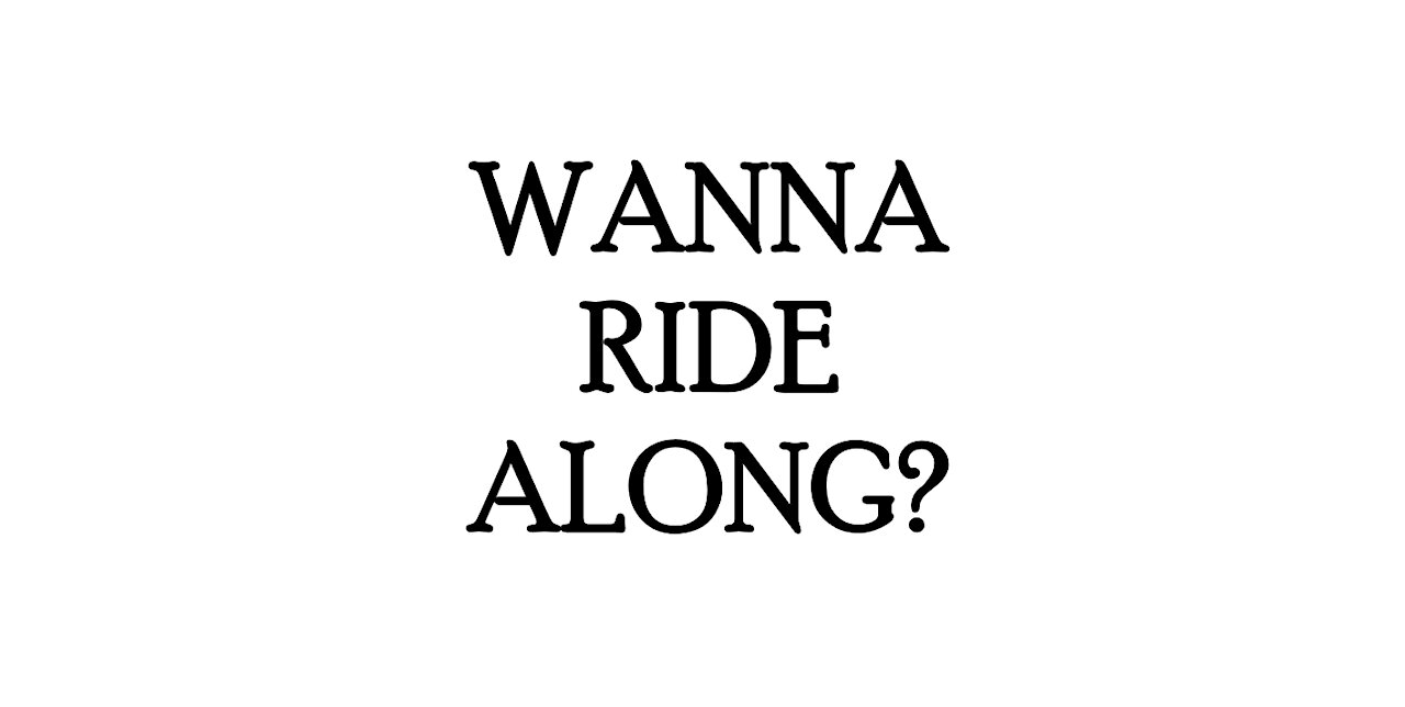 Wanna ride along?