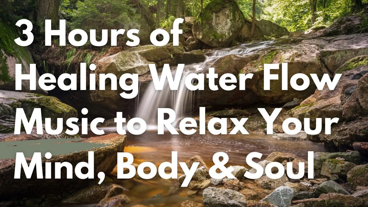 Healing Water Flow Music to Relax Your Mind, Body & Soul - Three hours of pure music