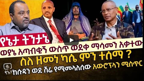 ወያኔ አጣብቂኝ ውስጥ ወደቀ ማሳመን አቃተው ስለ ዘመነ ካሴ ምን ተሰማ ከሱዳን ወደ ሽሬ የሚመላለሰው አውሮፕላን ሚስጥር