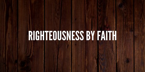 RIGHTEOUSNESS BY FAITH