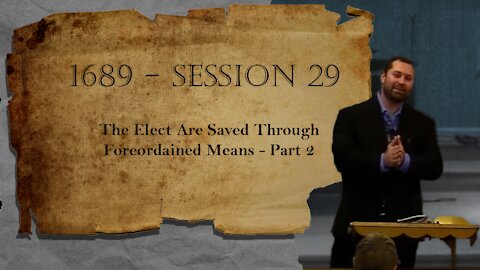 1689 Session 29 - The Elect Are Saved Through Foreordained Means - Part 2