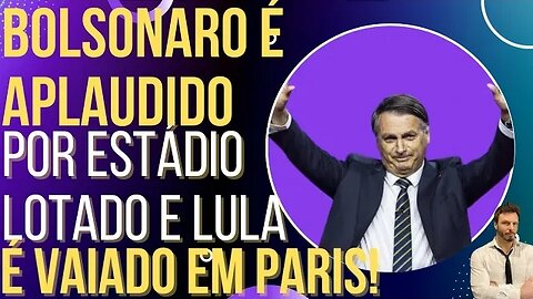 Bolsonaro é aplaudido por estádio lotado, Lula é vaiado em Paris!