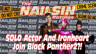 The Nailsin Ratings: SOLO Actor And Ironheart Join Black Panther2?!