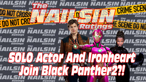 The Nailsin Ratings: SOLO Actor And Ironheart Join Black Panther2?!