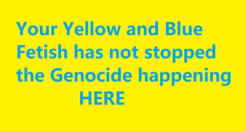 Yellow and Blue Fetish Has Not Stopped the Genocide in the West