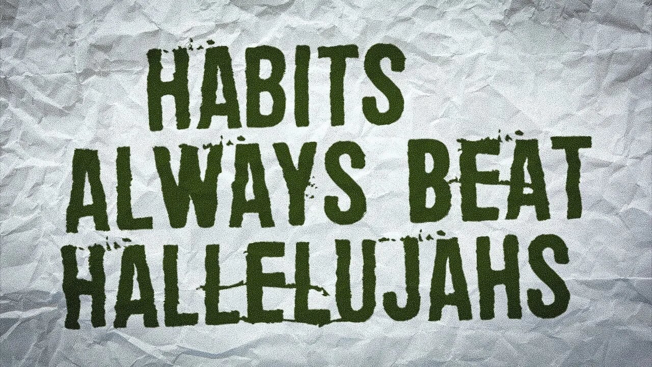 Habits Always Beat Hallelujahs • (7/20/22)