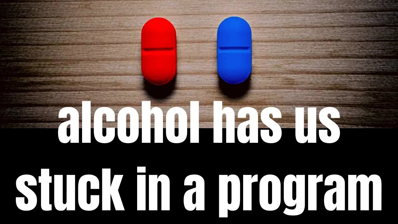 alcohol has us stuck in a program (we've seen this before in other areas of life)