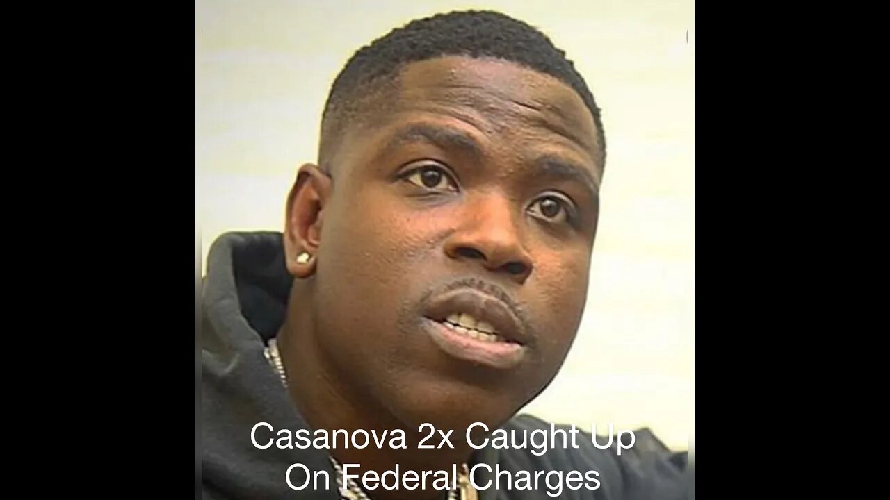 Casanova 2x Caught Up On Federal Charges