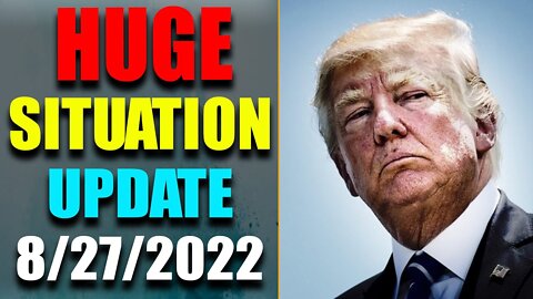 BIG SITUATION EXCLUSIVE UPDATE LATE NIGHT OF TODAY'S AUG 27, 2022 - TRUMP NEWS