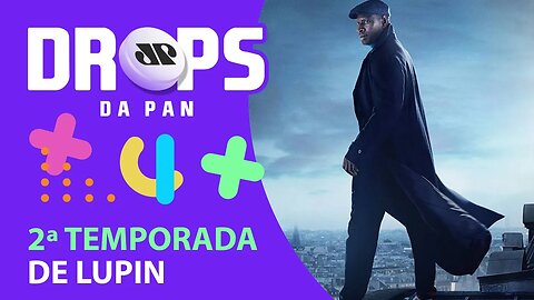 VEM AÍ A 2ª TEMPORADA DE LUPIN! | DROPS da Pan - 09/06/21