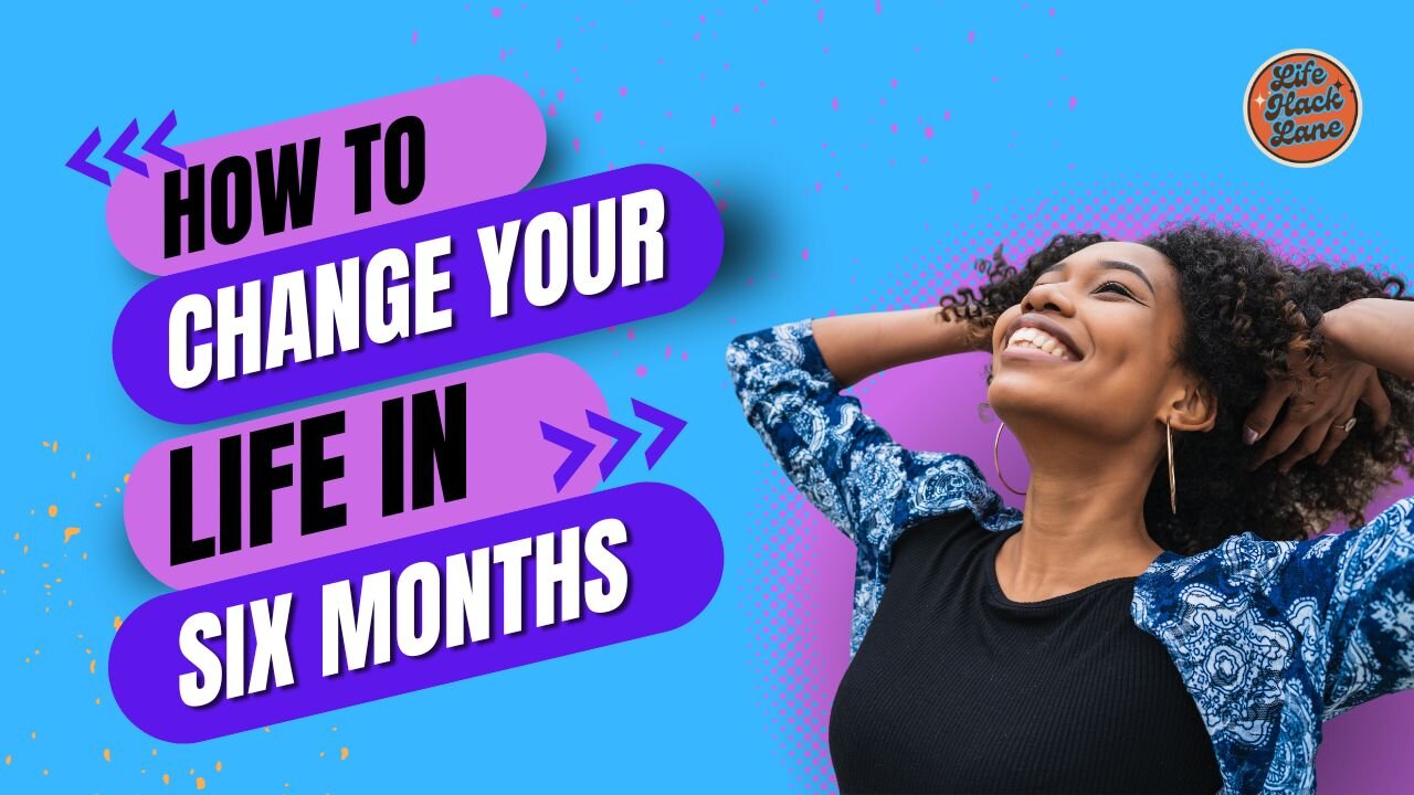 How To Change Your Life in Six Months.