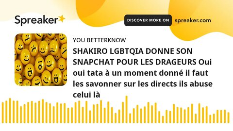 SHAKIRO LGBTQIA DONNE SON SNAPCHAT POUR LES DRAGEURS Oui oui tata à un moment donné il faut les savo