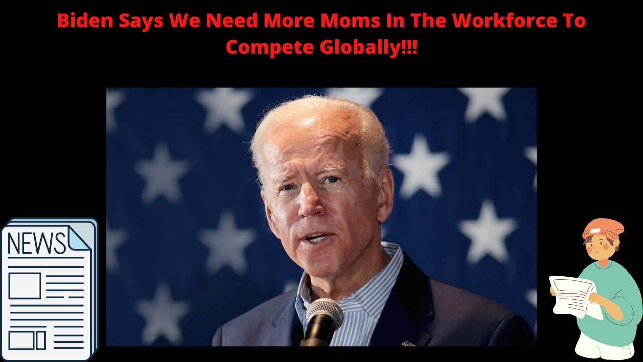 Biden Says We Need More Moms in the Workforce to Compete Globally!!!