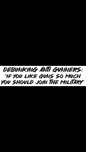 Debunking Anti Gunners: “If You like guns so much You should join the military”