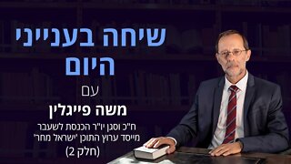 שיחה בענייני היום עם משה פייגלין (חלק 2)