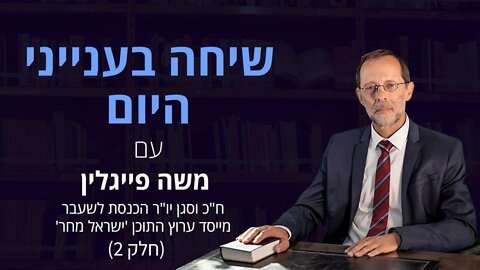 שיחה בענייני היום עם משה פייגלין (חלק 2)