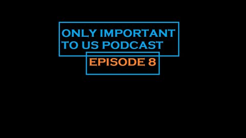 Only Important To Us Podcast Ep. 8