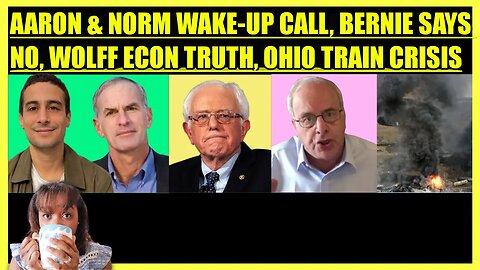 AARON MATE' & FINKELSTEIN WAKE-UP CALL, BERNIE SAYS NO, WOLFF ECON TRUTH, OHIO TRAIN CRISIS