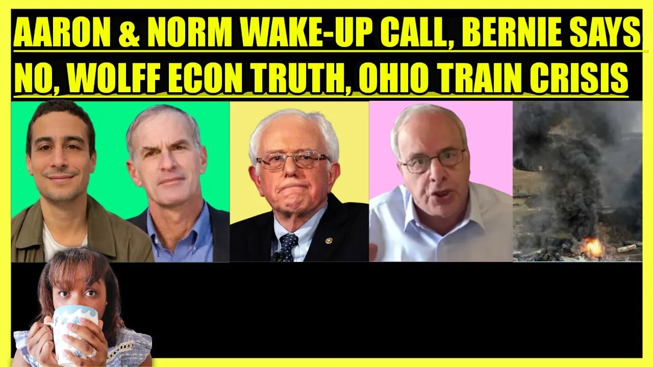 AARON MATE' & FINKELSTEIN WAKE-UP CALL, BERNIE SAYS NO, WOLFF ECON TRUTH, OHIO TRAIN CRISIS