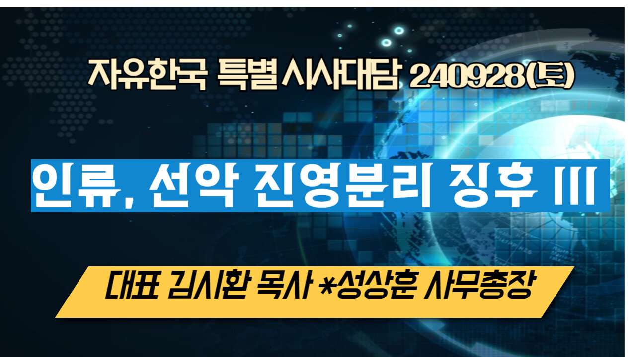 240928(토) 인류, 선악 진영분리 징후 III[자유한국 특별 시사대담] 대표 김시환 목사*성상훈 사무총장
