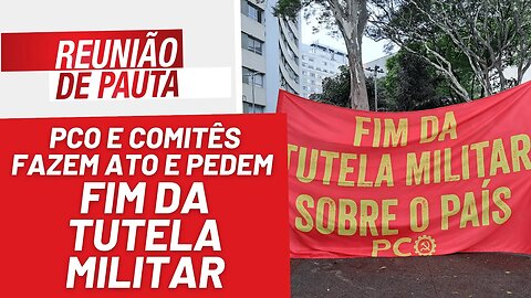 PCO sai na frente e faz ato pelo fim da tutela militar - Reunião de Pauta nº 1.171 - 03/04/23