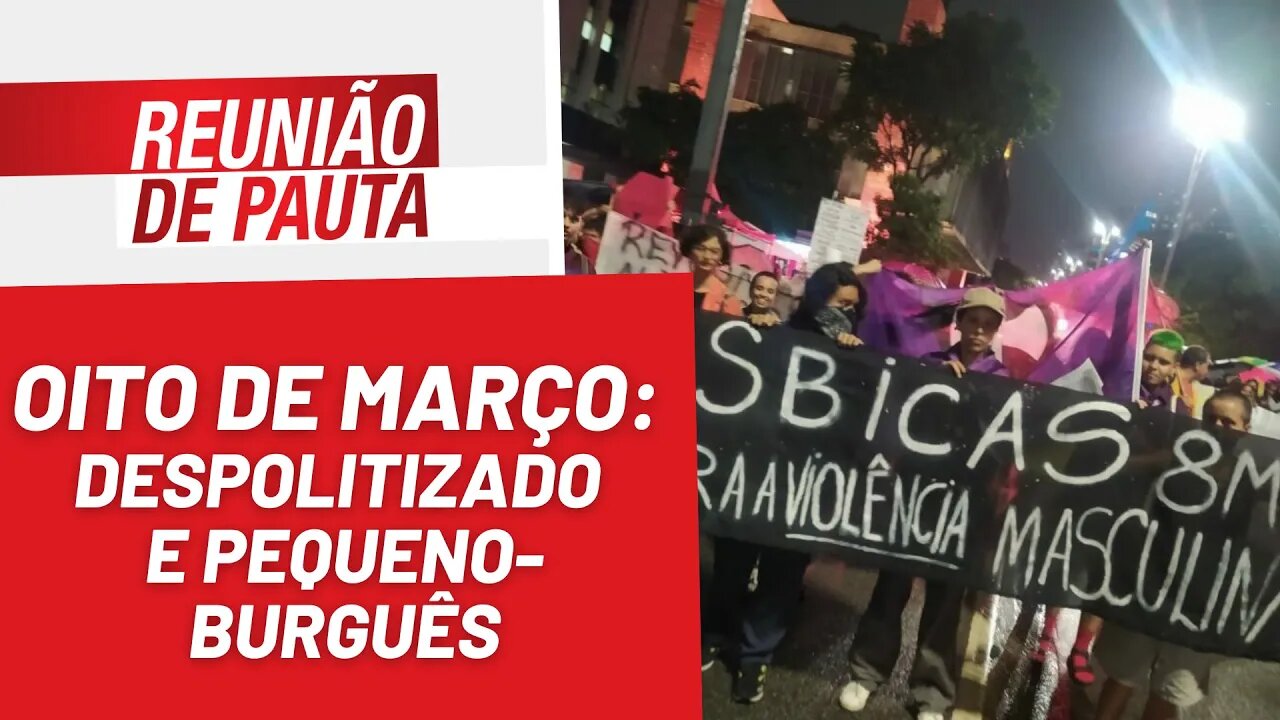 Oito de março: despolitizado e pequeno-burguês - Reunião de Pauta nº 1.155 - 09/03/23