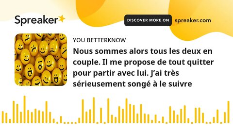 Nous sommes alors tous les deux en couple. Il me propose de tout quitter pour partir avec lui. J’ai