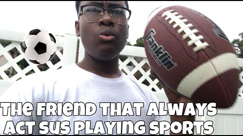 The friend that always acts sus playing any sport