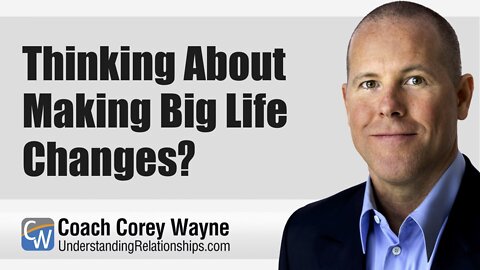 Thinking About Making Big Life Changes?