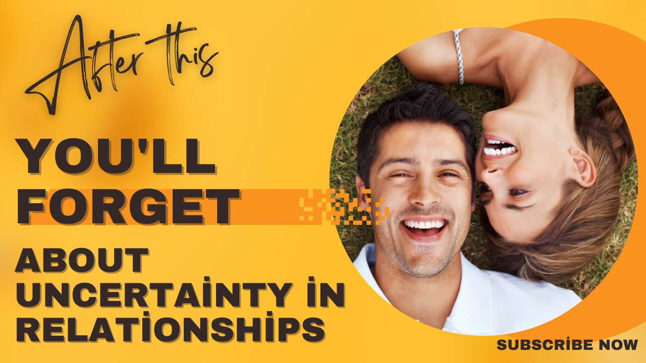 After this, you'll forget about uncertainty in relationships