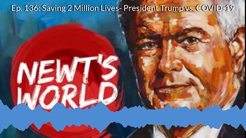 Newt's World Ep 136: Saving 2 Million Lives- President Trump vs. COVID-19