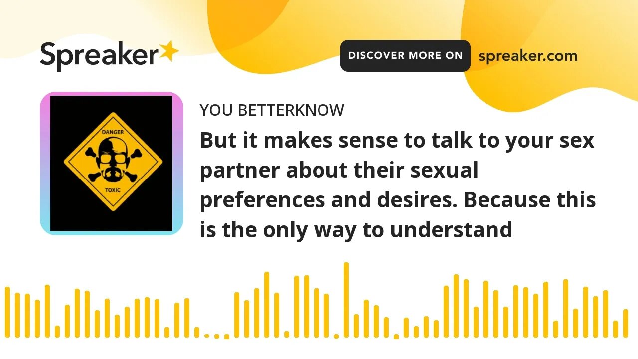 But it makes sense to talk to your sex partner about their sexual preferences and desires. Because t