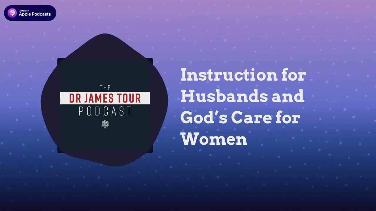 Instruction for Husbands and God’s Care for Women - I Peter 3, Part 2 - The James Tour Podcast