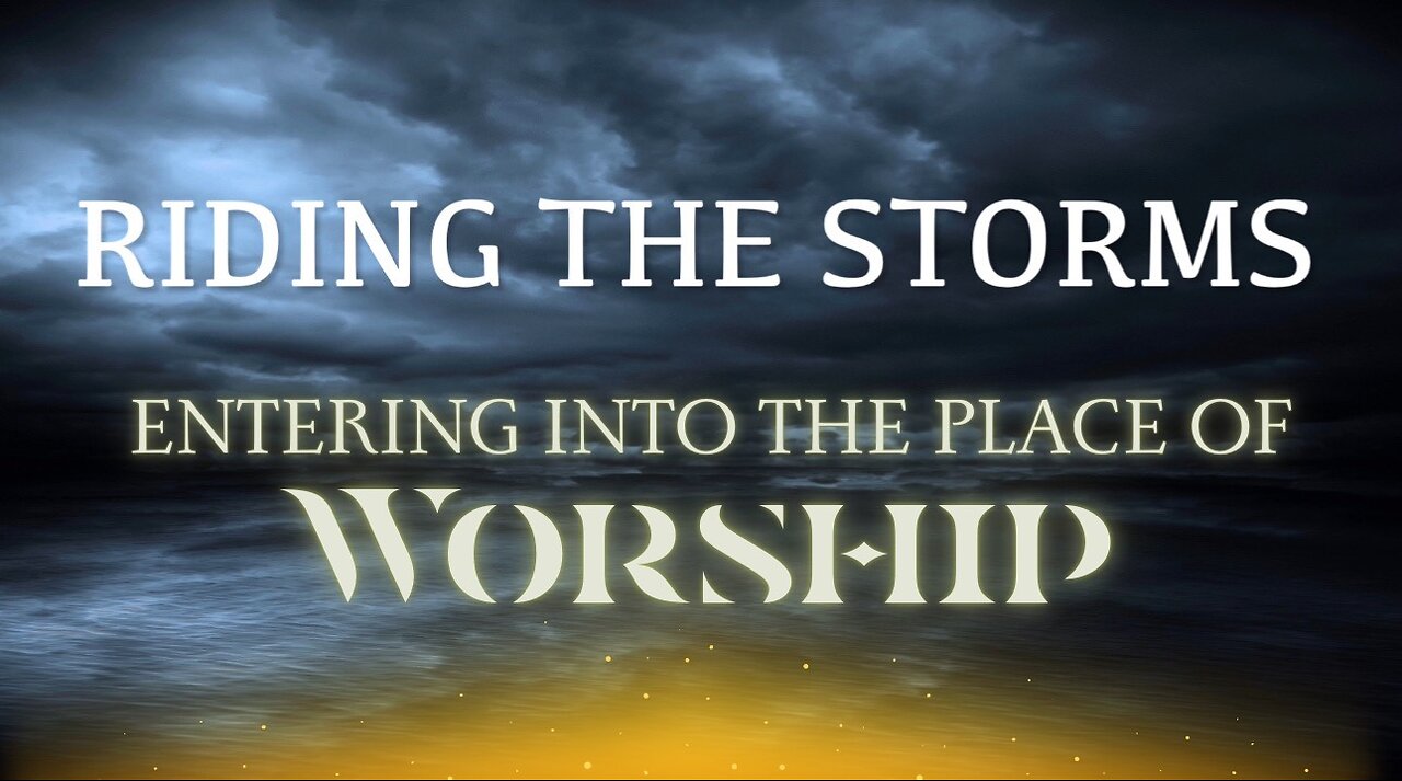 Riding the Storms: Entering Into The Place of Worship