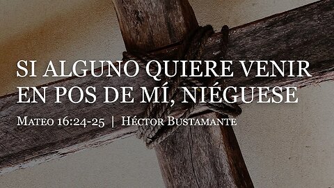 Si alguno quiere venir en pos de mí, niéguese (Mateo 16:24-25) - Héctor Bustamante