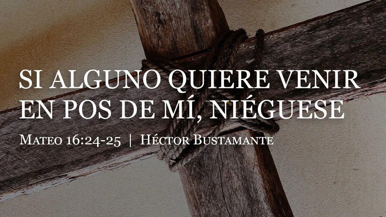 Si alguno quiere venir en pos de mí, niéguese (Mateo 16:24-25) - Héctor Bustamante