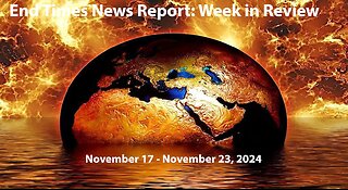 End Times News Report: Week in Review - 11/17-11/23/24