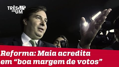 Maia diz que está confiante na aprovação da reforma da Previdência 'com boa margem de votos'