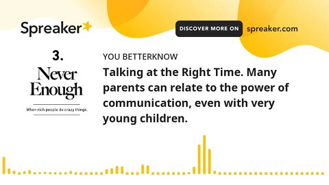 Talking at the Right Time. Many parents can relate to the power of communication, even with very you