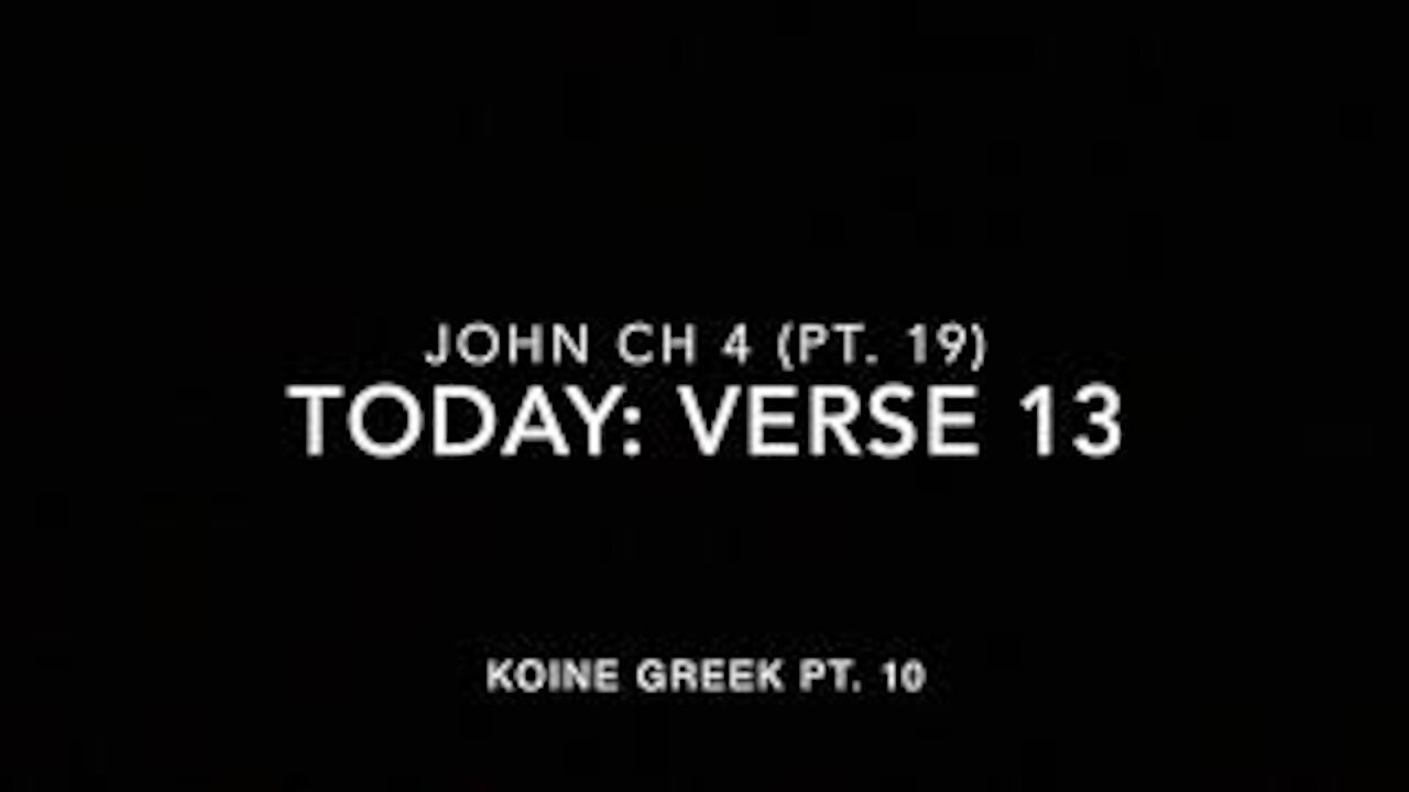 John Ch 4 Pt 19 Verse 13 (Koine Greek 10)