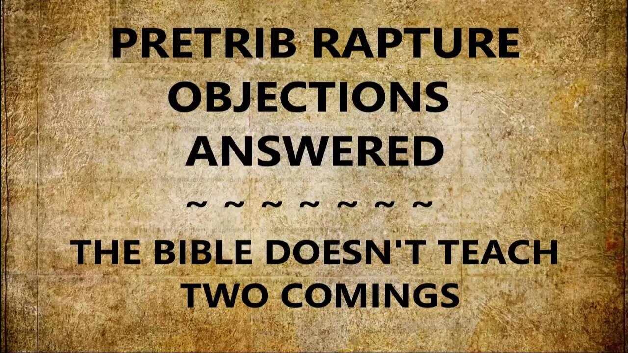 Pretrib Rapture Objections Answered---The Bible Doesn't Teach Two Comings