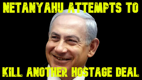 Netanyahu Attempts to Kill Another Hostage Deal: COI #732