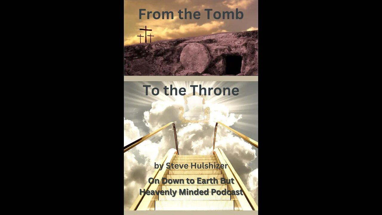 From the Tomb to the Throne, By Steve Hulshizer, On Down to Earth But Heavenly Minded Podcast