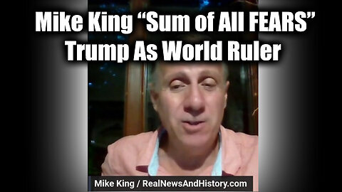 Mike King 'Sum of All FEARS' - Trump As World Ruler