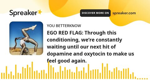 EGO RED FLAG: Through this conditioning, we’re constantly waiting until our next hit of dopamine and